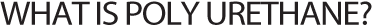 What is poly urethane?